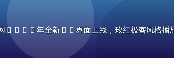 蘑菇视频官网2026年全新4K界面上线，玫红极客风格播放器截图展示